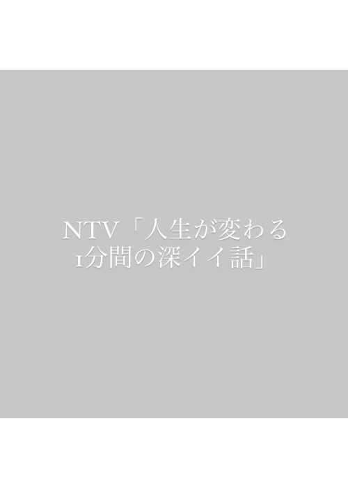 NTV「人生が変わる1分間の深イイ話」